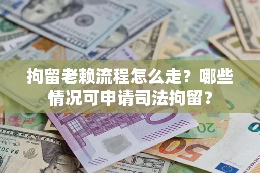 济南拘留老赖流程怎么走?哪些情况可申请司法拘留? 济南拘留老赖流程怎么走?哪些情况可申请司法拘留?