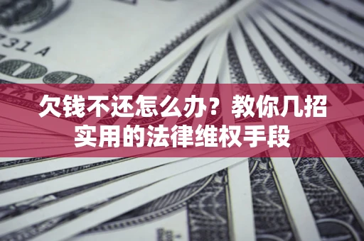 济南欠钱不还怎么办？教你几招实用的法律维权手段