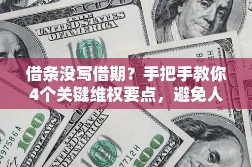 济南借条没写借期？手把手教你4个关键维权要点，避免人财两空