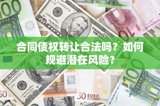 济南合同债权转让合法吗?如何规避潜在风险? 济南合同债权转让合法吗?如何规避潜在风险?