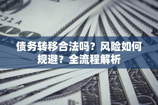 济南债务转移合法吗？风险如何规避？全流程解析