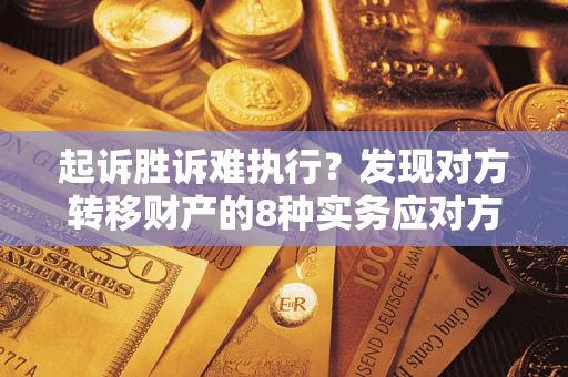 济南起诉胜诉难执行？发现对方转移财产的8种实务应对方案