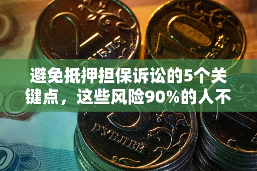 济南避免抵押担保诉讼的5个关键点，这些风险90%的人不知道！
