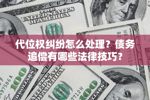 济南代位权纠纷怎么处理？债务追偿有哪些法律技巧？