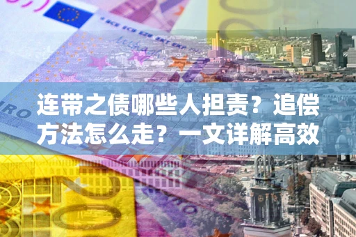 济南连带之债哪些人担责？追偿方法怎么走？一文详解高效维权流程