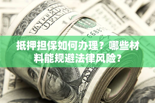 济南抵押担保如何办理？哪些材料能规避法律风险？