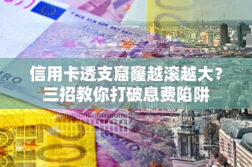 济南信用卡透支窟窿越滚越大？三招教你打破息费陷阱