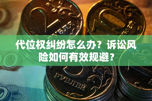 济南代位权纠纷怎么办？诉讼风险如何有效规避？