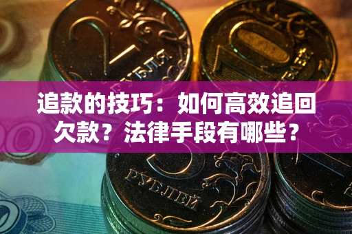 济南追款的技巧：如何高效追回欠款？法律手段有哪些？