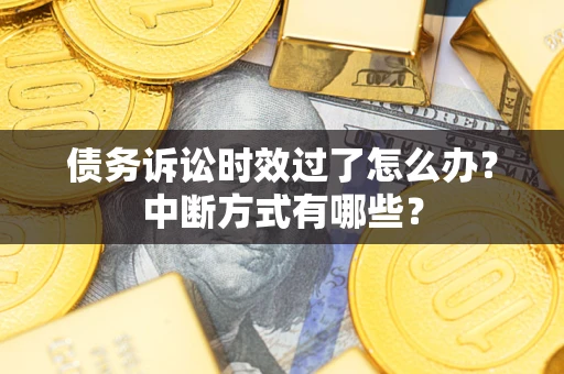 济南债务诉讼时效过了怎么办？中断方式有哪些？