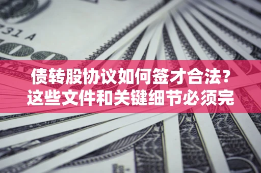 济南债转股协议如何签才合法？这些文件和关键细节必须完整