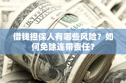 济南借钱担保人有哪些风险？如何免除连带责任？