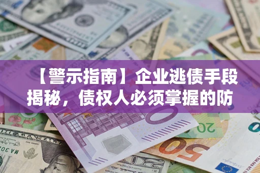 济南【警示指南】企业逃债手段揭秘，债权人必须掌握的防坑宝典