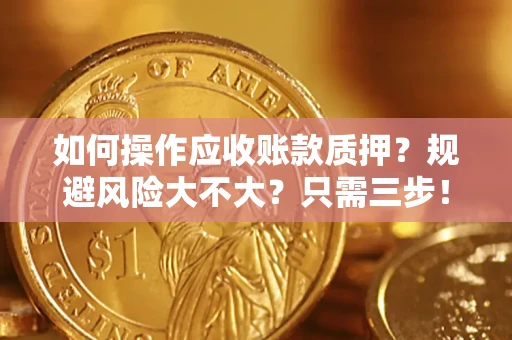 济南如何操作应收账款质押？规避风险大不大？只需三步！
