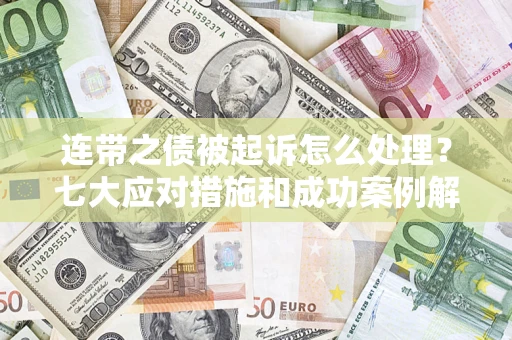 济南连带之债被起诉怎么处理？七大应对措施和成功案例解析