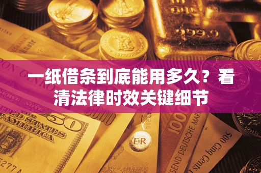 济南一纸借条到底能用多久？看清法律时效关键细节