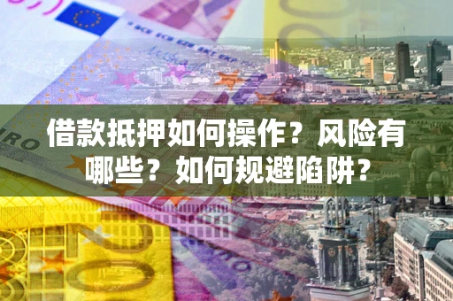 济南借款抵押如何操作？风险有哪些？如何规避陷阱？