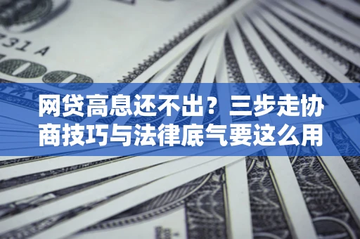 济南网贷高息还不出？三步走协商技巧与法律底气要这么用