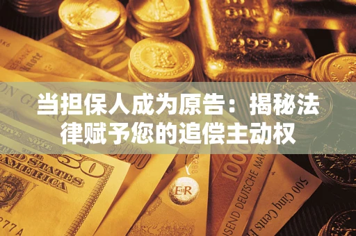 济南当担保人成为原告：揭秘法律赋予您的追偿主动权