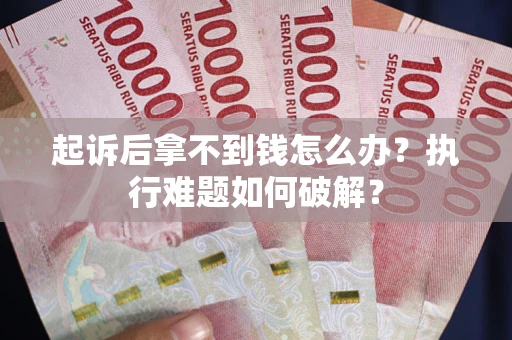 济南起诉后拿不到钱怎么办？执行难题如何破解？