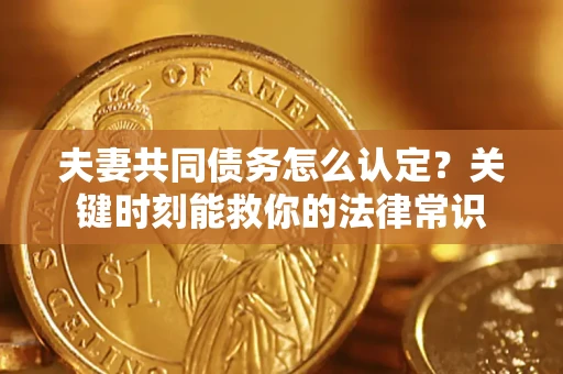 济南夫妻共同债务怎么认定？关键时刻能救你的法律常识