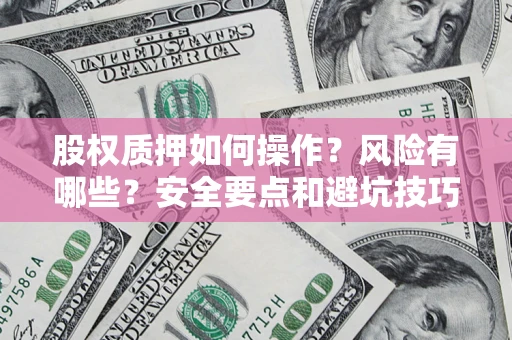 济南股权质押如何操作？风险有哪些？安全要点和避坑技巧？