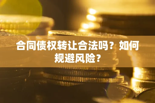 济南合同债权转让合法吗？如何规避风险？