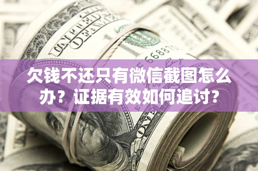 济南欠钱不还只有微信截图怎么办？证据有效如何追讨？