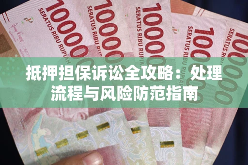济南抵押担保诉讼全攻略：处理流程与风险防范指南
