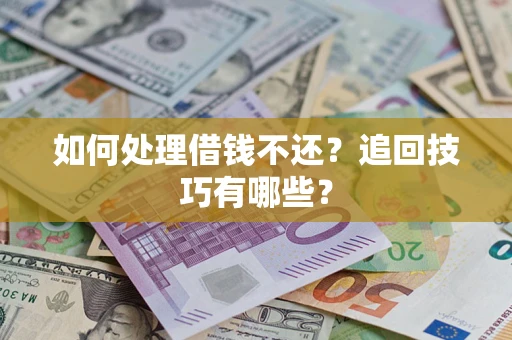 济南如何处理借钱不还？追回技巧有哪些？
