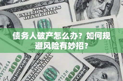 济南债务人破产怎么办？如何规避风险有妙招？