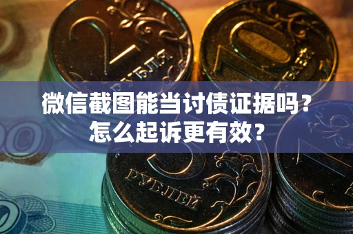 济南微信截图能当讨债证据吗？怎么起诉更有效？