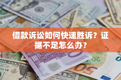 济南借款诉讼如何快速胜诉？证据不足怎么办？