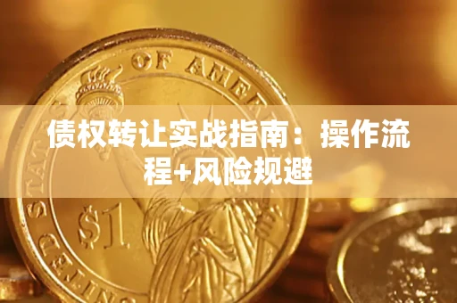 济南债权转让实战指南：操作流程+风险规避