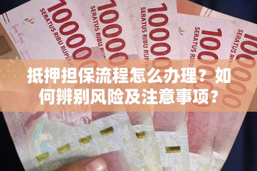 济南抵押担保流程怎么办理？如何辨别风险及注意事项？