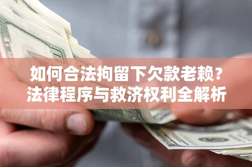 济南如何合法拘留下欠款老赖？法律程序与救济权利全解析