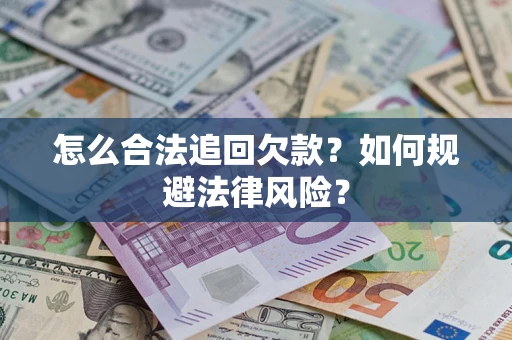 济南怎么合法追回欠款？如何规避法律风险？