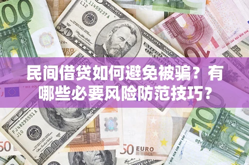 济南民间借贷如何避免被骗？有哪些必要风险防范技巧？