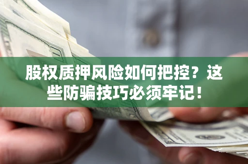 济南股权质押风险如何把控？这些防骗技巧必须牢记！