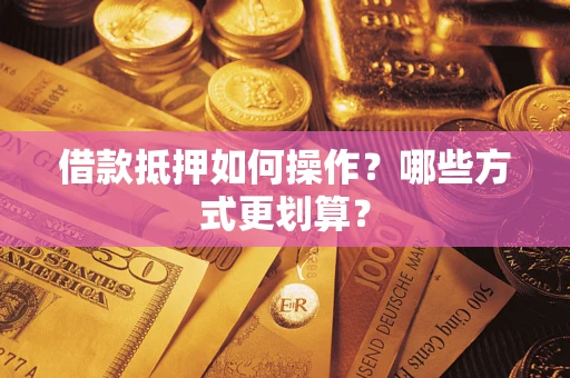 济南借款抵押如何操作？哪些方式更划算？