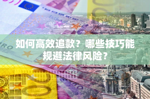 济南如何高效追款？哪些技巧能规避法律风险？