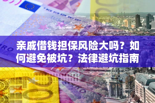 济南亲戚借钱担保风险大吗？如何避免被坑？法律避坑指南