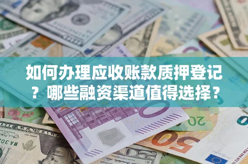 济南如何办理应收账款质押登记？哪些融资渠道值得选择？