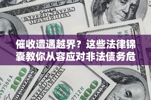 济南催收遭遇越界？这些法律锦囊教你从容应对非法债务危机