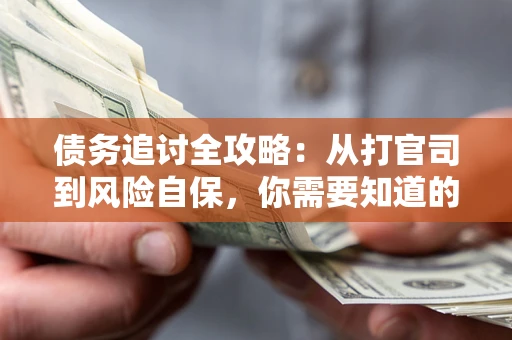 济南债务追讨全攻略：从打官司到风险自保，你需要知道的法律智慧