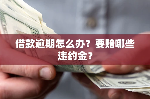 济南借款逾期怎么办？要赔哪些违约金？