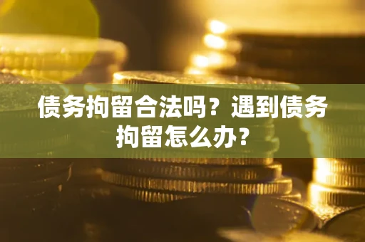 济南债务拘留合法吗？遇到债务拘留怎么办？