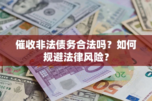 济南催收非法债务合法吗？如何规避法律风险？