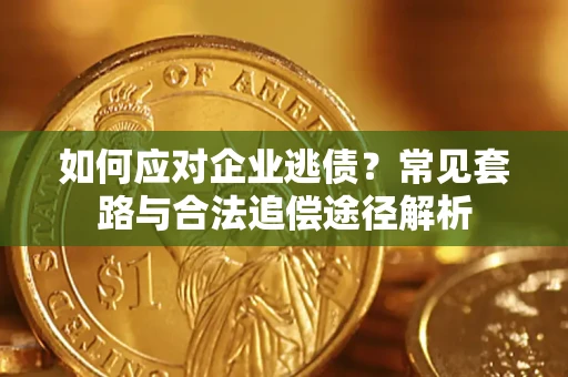 济南如何应对企业逃债？常见套路与合法追偿途径解析