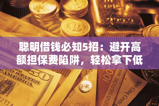 济南聪明借钱必知5招：避开高额担保费陷阱，轻松拿下低息贷款